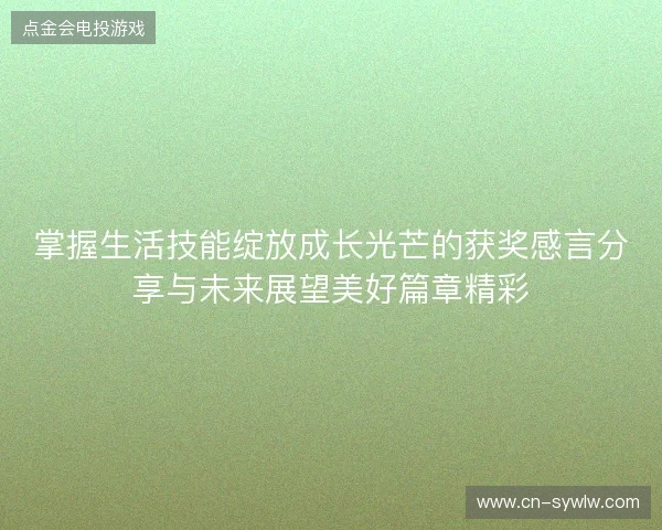 掌握生活技能绽放成长光芒的获奖感言分享与未来展望美好篇章精彩 掌握生活技能绽放成长光芒的获奖感言分享与未来展望美好篇章精彩